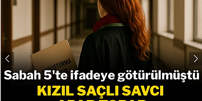 Sabah 5'te İfadeye götürülen kızıl saçlı savcı apar topar Urfa'ya gönderildi