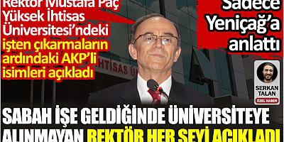 Sabah işe geldiğinde üniversiteye alınmayan rektör her şeyi açıkladı. Yüksek İhtisas Üniversitesi’ndeki işten çıkarmaların ardındaki AKP’li isimleri açıkladı