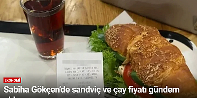 Sabiha Gökçen’de sandviç ve çay fiyatı gündem oldu