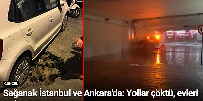 Sağanak İstanbul ve Ankara'da: Yollar çöktü, evleri su bastı