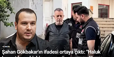 Şahan Gökbakar'ın ifadesi ortaya çıktı: 