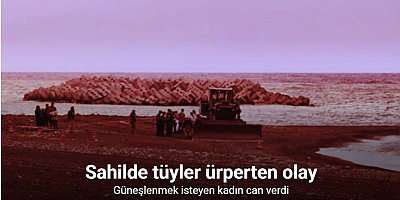 Sahilde güneşlenirken iş makinesinin altında kalarak can verdi