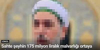 Sahte şeyhin 175 milyon liralık malvarlığı ortaya çıktı