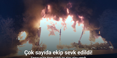 Samsun’da tiner yüklü tır alev alev yandı