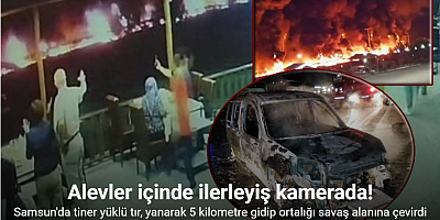 Samsun’da yanarak 5 kilometre gidip ortalığı savaş alanına çeviren tırın dehşet anları ortaya çıktı