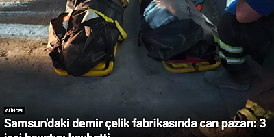 Samsun'daki demir çelik fabrikasında can pazarı: 3 işçi hayatını kaybetti