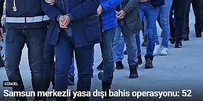 Samsun merkezli yasa dışı bahis operasyonu: 52 şüpheli gözaltında