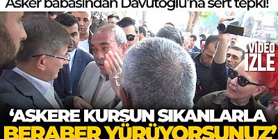 Şanlıurfa'da asker babasından Davutoğlu'na tepki: 'Askere kurşun sıkanlarla beraber yürüyorsunuz'
