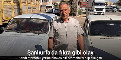 Şanlıurfa’da fıkra gibi olay: Kendi otomobili yerine başkasının otomobilini alıp eve gitti