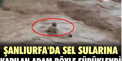 Şanlıurfa'da sel sularına kapılan adam böyle sürüklendi