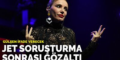 Şarkıcı Gülşen'e jet soruşturma sonrası gözaltı kararı