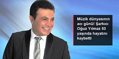 Şarkıcı Oğuz Yılmaz, 53 yaşında hayatını kaybetti