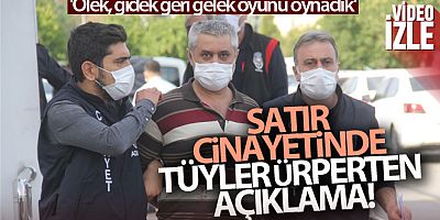 Satırlı vahşete 'ölek, gidek geri gelek oyunu oynadık' bahanesi