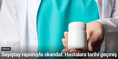 Sayıştay raporuyla skandal: Hastalara tarihi geçmiş ilaçlar verilmiş!
