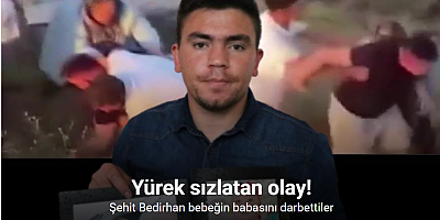 Şehit Bedirhan bebeğin babasını darbettiler