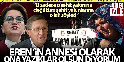 Şehit Eren'in annesi Ayşe Bülbül: 'Eren'in annesi olarak ona yazıklar olsun diyorum'