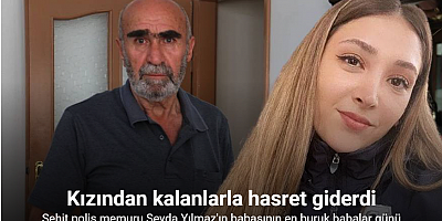 Şehit polis memuru Şeyda Yılmaz'ın babasının en buruk babalar günü