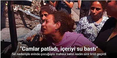 Sel nedeniyle evinde çocuğuyla mahsur kalan kadın sinir krizi geçirdi: 
