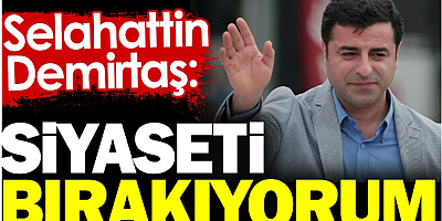 Selahattin Demirtaş: Siyaseti bırakıyorum