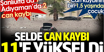 Selde can kaybı 11'e yükseldi. Şanlıurfa’da 9 Adıyaman’da 1 can kaybı