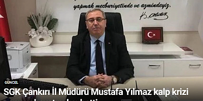SGK Çankırı İl Müdürü Mustafa Yılmaz kalp krizi sonucu hayatını kaybetti