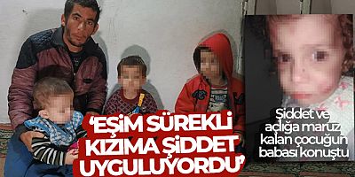 Şiddet ve açlığa maruz kalan çocuğun babası konuştu