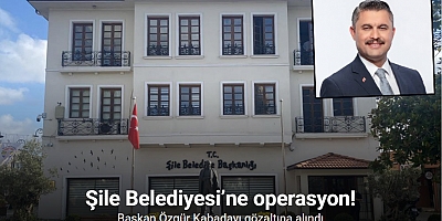 Şile Belediyesi’ne operasyon: Başkan Özgür Kabadayı gözaltına alındı