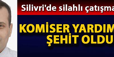 Silivri'de silahlı çatışma çıktı, komiser yardımcısı şehit oldu