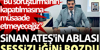 Sinan Ateş'in ablası sessizliğini bozdu: Bu soruşturmanın kapatılmasına müsaade etmeyeceğiz
