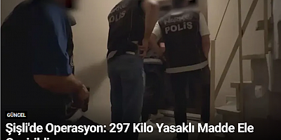 Şişli'de Operasyon: 297 Kilo Yasaklı Madde Ele Geçirildi