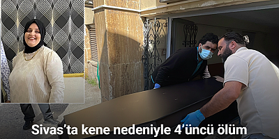 Sivas’ta kene nedeniyle 4’üncü ölüm