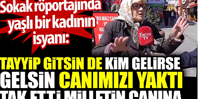Sokak röportajında yaşlı bir kadının isyanı: Tayyip gitsin de kim gelirse gelsin. Canımızı yaktı. Tak etti milletin canına