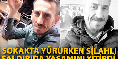 Sokakta yürürken silahlı saldırıda yaşamını yitirdi