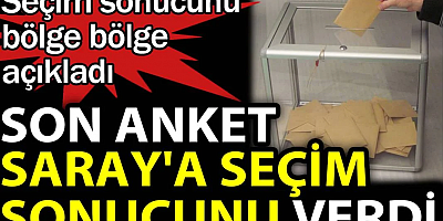 Son anket Saray'a seçim sonucunu verdi. Seçim sonucunu bölge bölge açıkladı