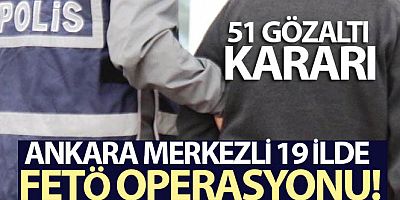SON DAKİKA Ankara merkezli 19 ilde FETÖ operasyonu: 51 gözaltı kararı