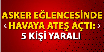 SON DAKİKA Asker eğlencesinde havaya ateş açtı; 5 kişi yaralı 