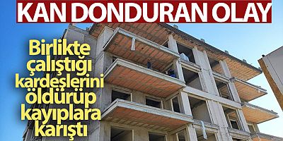 SON DAKİKA Birlikte çalıştığı kardeşlerini silahla öldürdükten sonra kayıplara karıştı