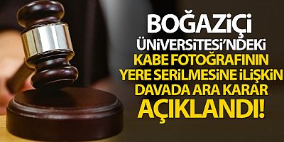 SON DAKİKA Boğaziçi Üniversitesi'ndeki Kabe fotoğrafının yere serilmesine ilişkin davada ara karar!