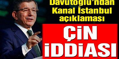 SON DAKİKA Davutoğlu’ndan Kanal İstanbul’la ilgili dikkat çeken Çin iddiası