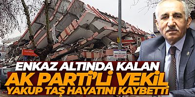 SON DAKİKA Depremde enkaz altında kalan Adıyaman Milletvekili Yakup Taş'ın hayatını kaybettiği duyuruldu