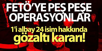 SON DAKİKA FETÖ'nün Kara Kuvvetleri yapılanması soruşturmasında 24 gözaltı kararı