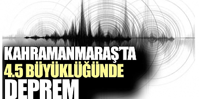 SON DAKİKA Kahramanmaraş'ta 4,5 büyüklüğünde deprem