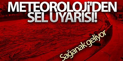 SON DAKİKA Meteoroloji'den sel uyarısı! Sağanak geliyor...