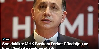 Son dakika: MHK Başkanı Ferhat Gündoğdu ve kurul üyeleri gözaltına alındı
