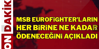 Son Dakika... MSB Eurofighter'ların her birine ne kadar ödeneceğini açıkladı!