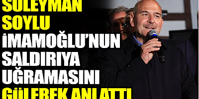 Soylu İmamoğlu’nun saldırıya uğramasını gülerek anlattı