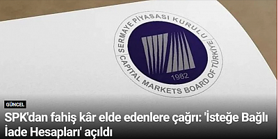 SPK'dan fahiş kâr elde edenlere çağrı: 'İsteğe Bağlı İade Hesapları' açıldı