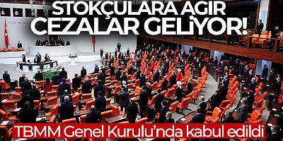 Stokçuluğa ağır cezalar getiren teklif kabul edildi