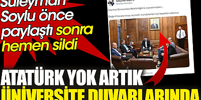 Süleyman Soylu önce paylaştı sonra hemen sildi. Atatürk yok artık üniversite duvarlarında!