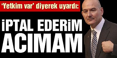 Süleyman Soylu, ‘Yetkim var’ diyerek uyardı: İptal ederim, acımam